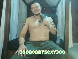 300bobbysexy300