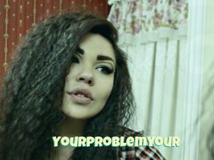 Yourproblemyour